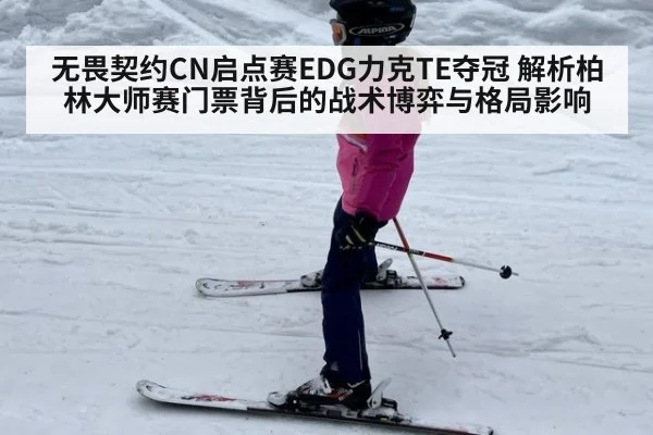 无畏契约CN启点赛EDG力克TE夺冠 解析柏林大师赛门票背后的战术博弈与格局影响