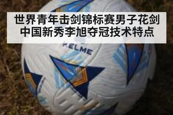 世界青年击剑锦标赛男子花剑中国新秀李旭夺冠技术特点