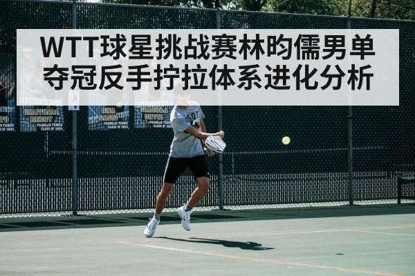 WTT球星挑战赛林昀儒男单夺冠反手拧拉体系进化分析