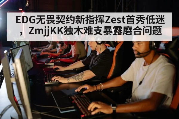 EDG无畏契约新指挥Zest首秀低迷，ZmjjKK独木难支暴露磨合问题