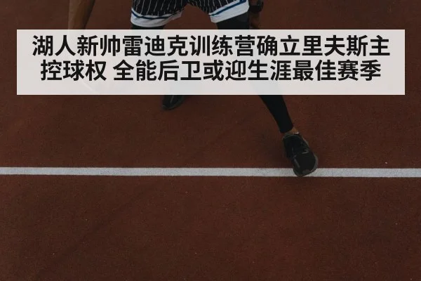 湖人新帅雷迪克训练营确立里夫斯主控球权 全能后卫或迎生涯最佳赛季